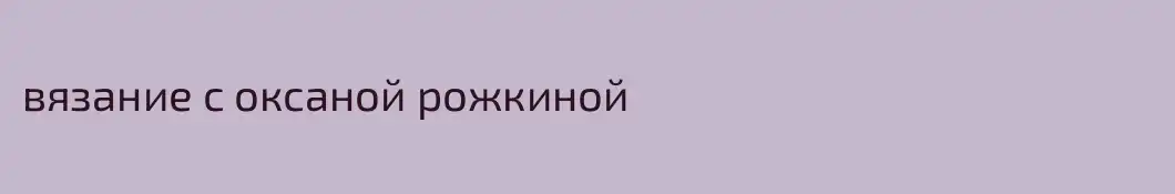 вязание с оксаной рожкиной